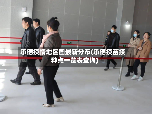 承德疫情地区图最新分布(承德疫苗接种点一览表查询)