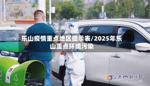 乐山疫情重点地区提示表/2025年乐山重点环境污染-第3张图片