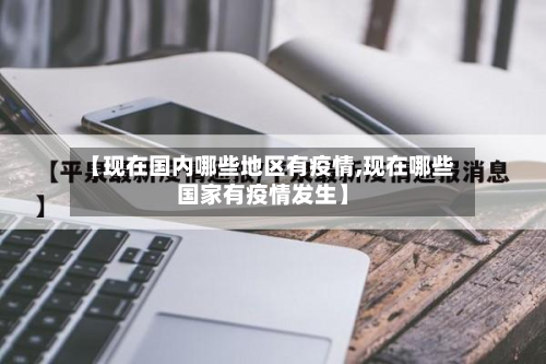 【现在国内哪些地区有疫情,现在哪些国家有疫情发生】-第2张图片