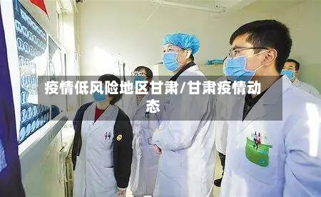 疫情低风险地区甘肃/甘肃疫情动态
