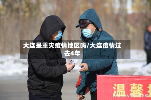 大连是重灾疫情地区吗/大连疫情过去4年-第2张图片