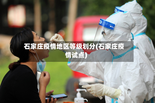 石家庄疫情地区等级划分(石家庄疫情试点)
