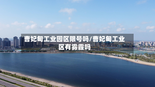 曹妃甸工业园区限号吗/曹妃甸工业区有雾霾吗-第3张图片