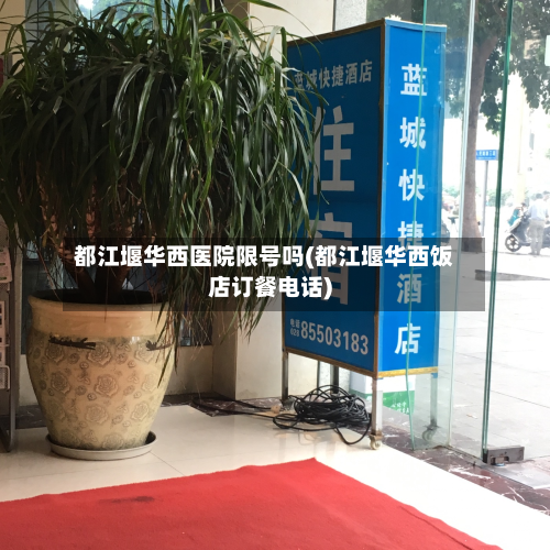 都江堰华西医院限号吗(都江堰华西饭店订餐电话)-第3张图片