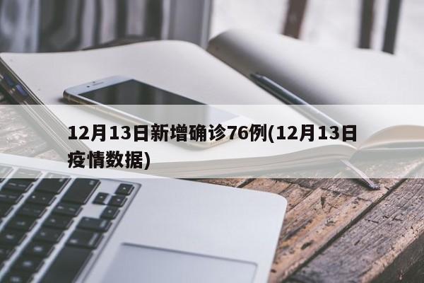 12月13日新增确诊76例(12月13日疫情数据)