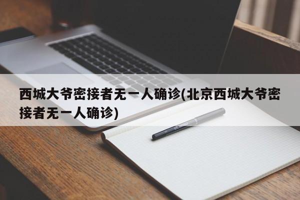 西城大爷密接者无一人确诊(北京西城大爷密接者无一人确诊)