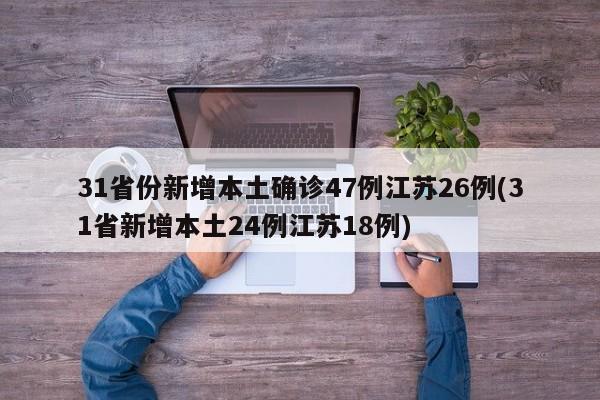 31省份新增本土确诊47例江苏26例(31省新增本土24例江苏18例)