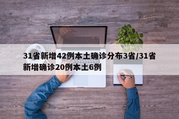 31省新增42例本土确诊分布3省/31省新增确诊20例本土6例