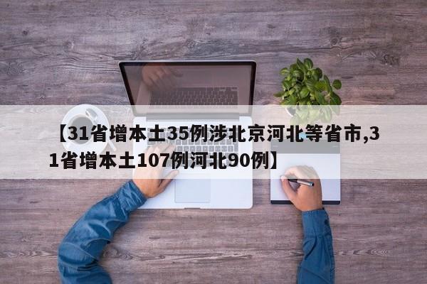 【31省增本土35例涉北京河北等省市,31省增本土107例河北90例】