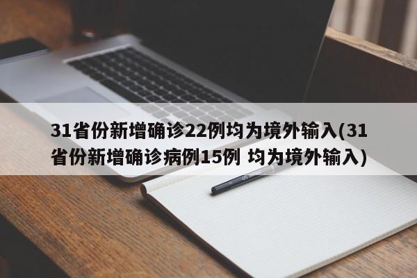 31省份新增确诊22例均为境外输入(31省份新增确诊病例15例 均为境外输入)