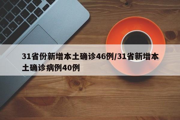 31省份新增本土确诊46例/31省新增本土确诊病例40例