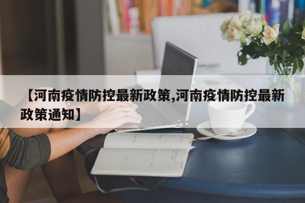 【河南疫情防控最新政策,河南疫情防控最新政策通知】
