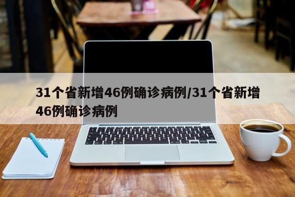 31个省新增46例确诊病例/31个省新增46例确诊病例