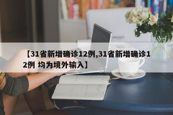 【31省新增确诊12例,31省新增确诊12例 均为境外输入】