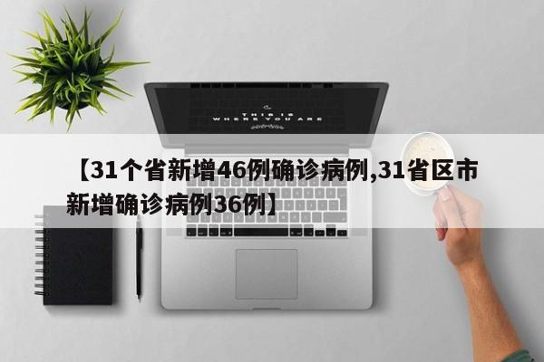 【31个省新增46例确诊病例,31省区市新增确诊病例36例】