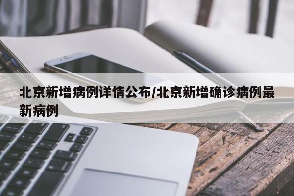 北京新增病例详情公布/北京新增确诊病例最新病例