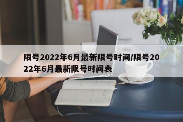 限号2022年6月最新限号时间/限号2022年6月最新限号时间表
