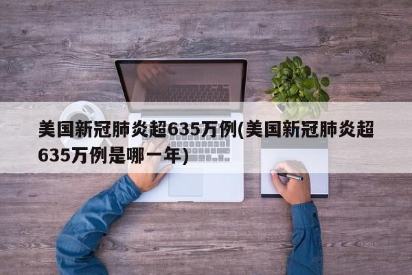 美国新冠肺炎超635万例(美国新冠肺炎超635万例是哪一年)