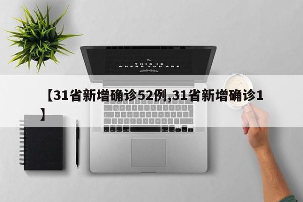 【31省新增确诊52例,31省新增确诊1】