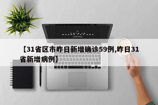 【31省区市昨日新增确诊59例,昨日31省新增病例】