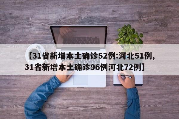 【31省新增本土确诊52例:河北51例,31省新增本土确诊96例河北72例】