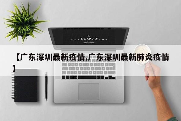 【广东深圳最新疫情,广东深圳最新肺炎疫情】