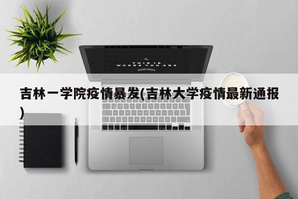 吉林一学院疫情暴发(吉林大学疫情最新通报)