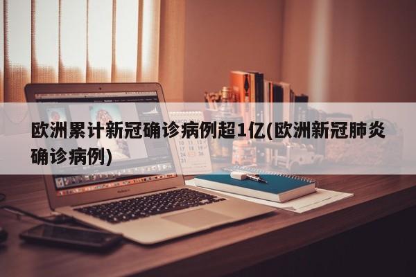 欧洲累计新冠确诊病例超1亿(欧洲新冠肺炎确诊病例)