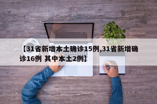 【31省新增本土确诊15例,31省新增确诊16例 其中本土2例】