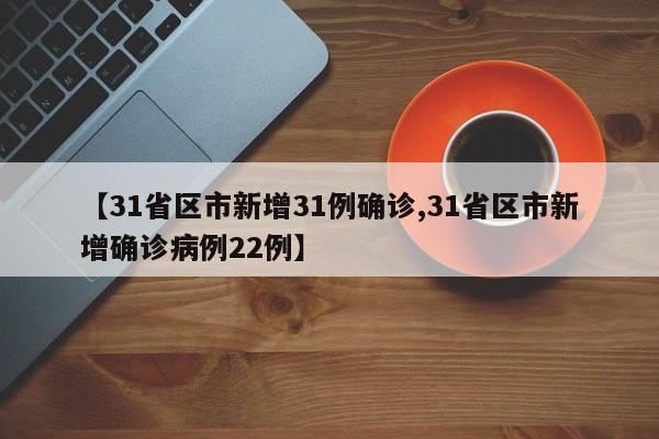 【31省区市新增31例确诊,31省区市新增确诊病例22例】