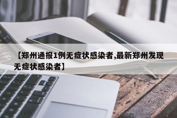 【郑州通报1例无症状感染者,最新郑州发现无症状感染者】