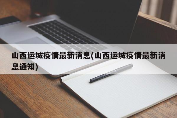 山西运城疫情最新消息(山西运城疫情最新消息通知)