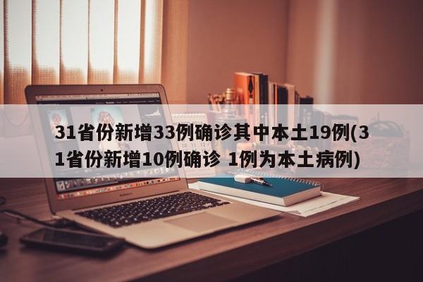 31省份新增33例确诊其中本土19例(31省份新增10例确诊 1例为本土病例)