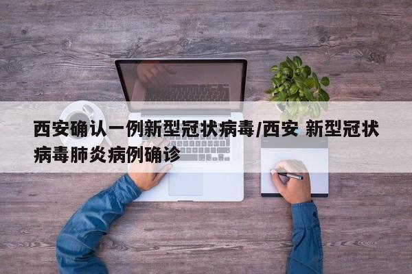 西安确认一例新型冠状病毒/西安 新型冠状病毒肺炎病例确诊
