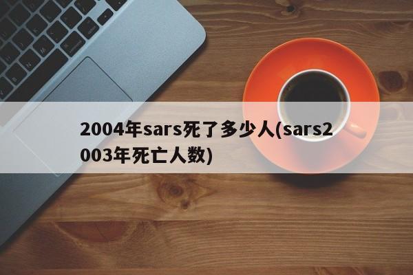 2004年sars死了多少人(sars2003年死亡人数)