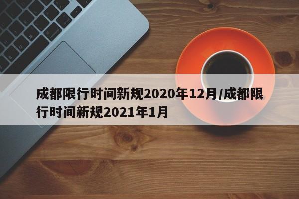 成都限行时间新规2020年12月/成都限行时间新规2021年1月