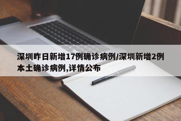 深圳昨日新增17例确诊病例/深圳新增2例本土确诊病例,详情公布