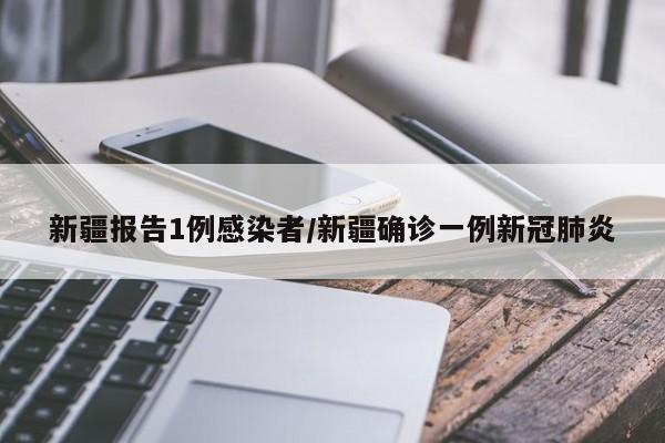新疆报告1例感染者/新疆确诊一例新冠肺炎