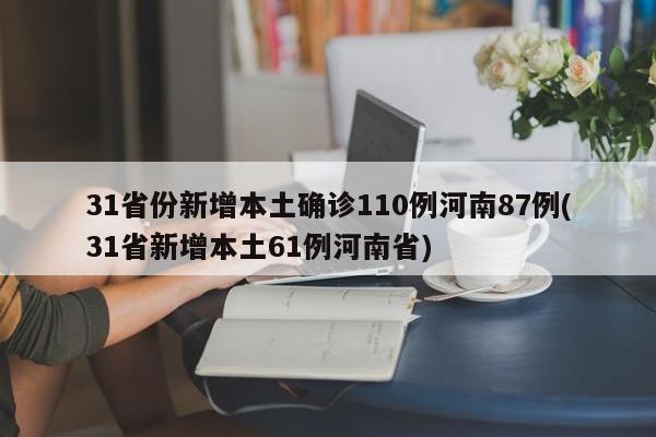 31省份新增本土确诊110例河南87例(31省新增本土61例河南省)