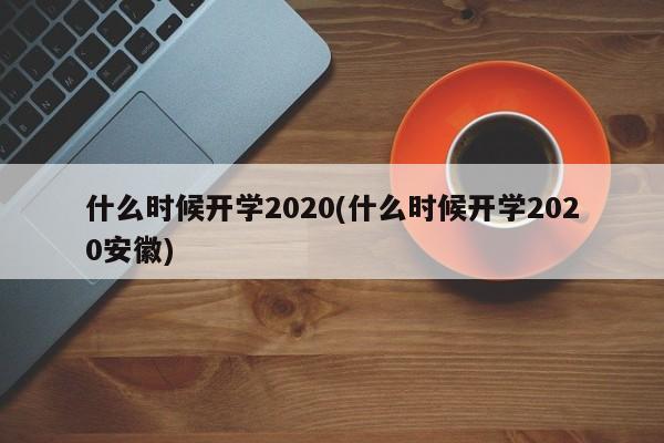什么时候开学2020(什么时候开学2020安徽)
