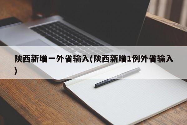 陕西新增一外省输入(陕西新增1例外省输入)