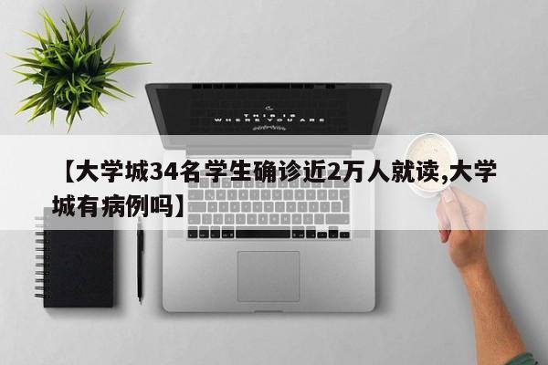 【大学城34名学生确诊近2万人就读,大学城有病例吗】