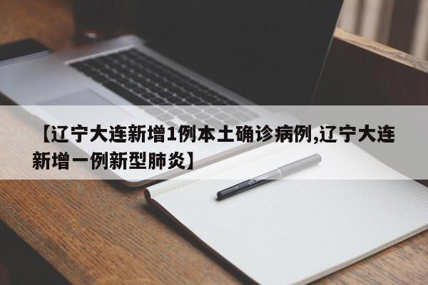 【辽宁大连新增1例本土确诊病例,辽宁大连新增一例新型肺炎】