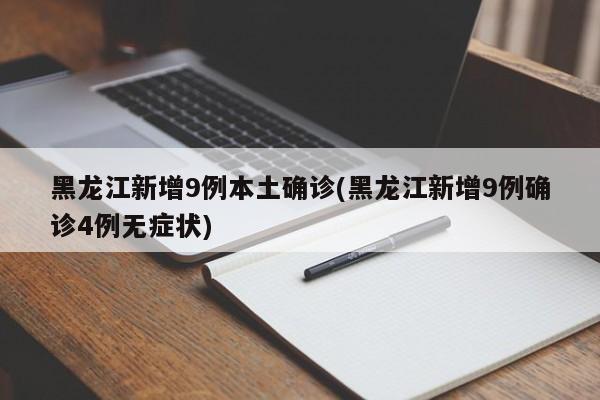 黑龙江新增9例本土确诊(黑龙江新增9例确诊4例无症状)