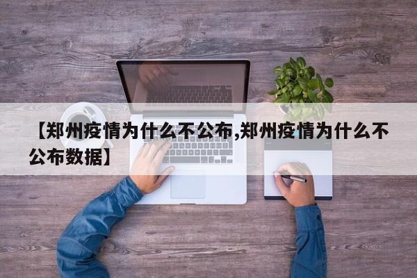 【郑州疫情为什么不公布,郑州疫情为什么不公布数据】