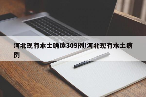 河北现有本土确诊309例/河北现有本土病例