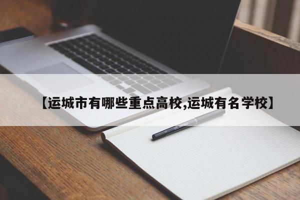 【运城市有哪些重点高校,运城有名学校】