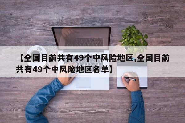 【全国目前共有49个中风险地区,全国目前共有49个中风险地区名单】