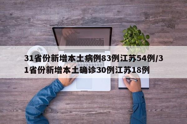 31省份新增本土病例83例江苏54例/31省份新增本土确诊30例江苏18例