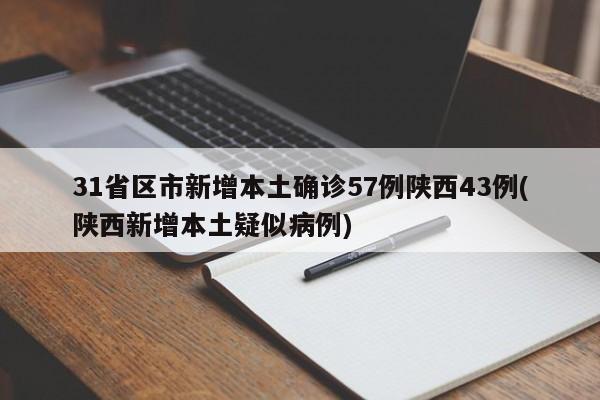 31省区市新增本土确诊57例陕西43例(陕西新增本土疑似病例)